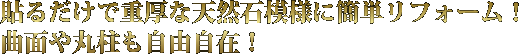 貼るだけで重厚な天然石模様に簡単リフォーム！曲面や丸柱も自由自在！