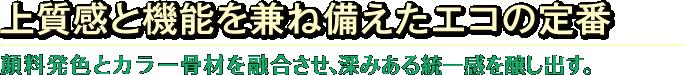 上質感と機能を兼ね備えたエコの定番 顔料発色とカラー骨材を融合させ、深みある統一感を醸し出す。