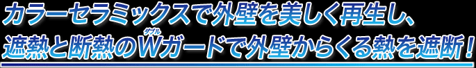 カラーセラミックスで外壁を美しく再生し、遮熱と断熱のダブルガードで外壁からくる熱を遮断！